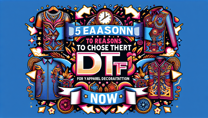 5 Reasons to Choose DTF Transfers Now for Your Apparel Decoration